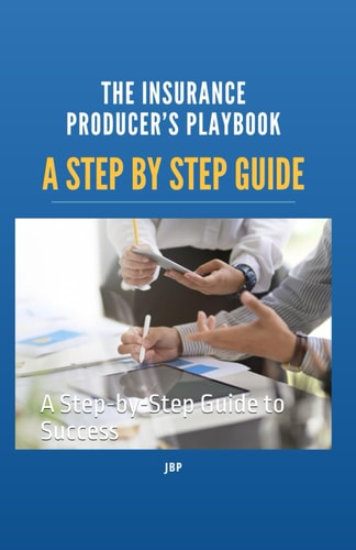 The Insurance Producer's Playbook A Step-by-Step Guide to Success