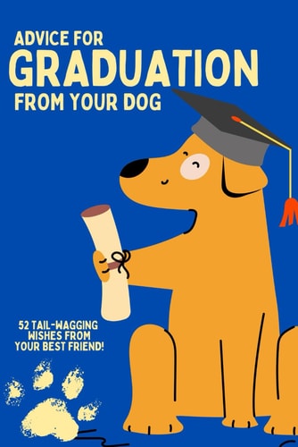 Graduation Advice from Your Dog!: Gift Your Loved One Life Advice from Their Furry Friend as They Prepare to Take on Life Post-graduation!
