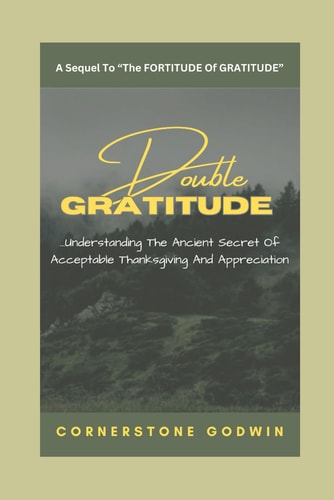 Double GRATITUDE ...Understanding The Ancient Secret Of Acceptable Thanksgiving And Appreciation