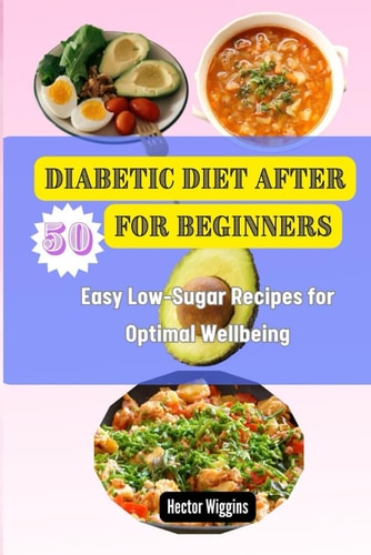 Diabetic Diet After 50 for Beginners Easy Low-Sugar Recipes for Optimal Wellbeing