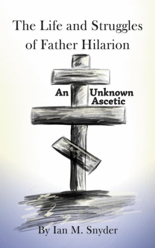 The Life and Struggles of Father Hilarion An Unknown Ascetic