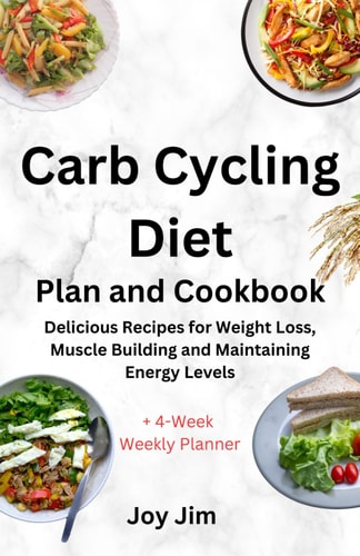 Carb Cycling Diet Plan and Cookbook Delicious Recipes for Weight Loss, Muscle Building and Maintaining Energy Levels