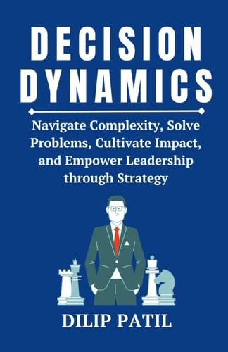 Decision Dynamics Navigate Complexity, Solve Problems, Cultivate Impact, and Empower Leadership Through Strategy