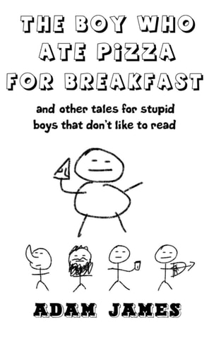 The Boy Who Ate Pizza For Breakast And Other Tales for Stupid Boys that Don't Like to Read