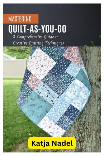 Mastering Quilt-As-You-Go A Comprehensive Guide to Creative Quilting Techniques