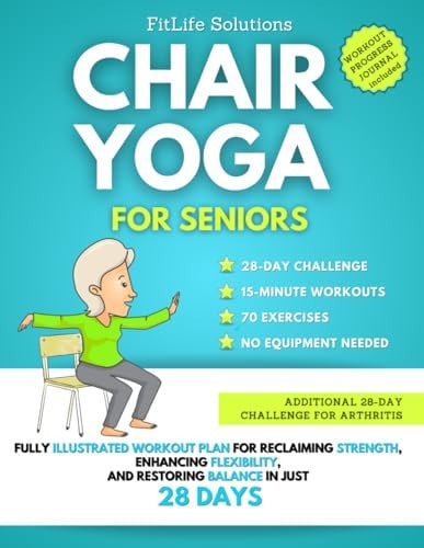 Chair Yoga For Seniors Fully Illustrated Workout Plan for Reclaiming Strength, Enhancing Flexibility, and Restoring Balance in Just 28 Days