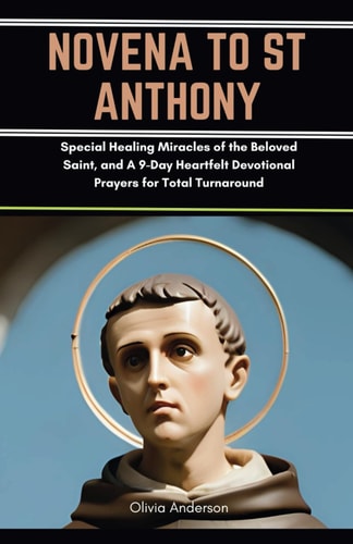 Novena to St Anthony Special Healing Miracles of the Beloved Saint, and A 9-Day Heartfelt Devotional Prayers for Total Turnaround