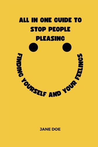 All in One Guide to Stop People Pleasing Finding Yourself and Your Feelings