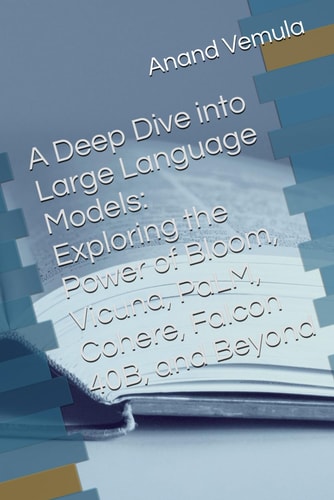 A Deep Dive Into Large Language Models Exploring the Power of Bloom, Vicuna, PaLM, Cohere, Falcon 40B, and Beyond