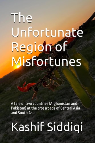 The Unfortunate Region of Misfortunes A Tale of Two Countries (Afghanistan and Pakistan) at the Crossroads of Central Asia and South Asia