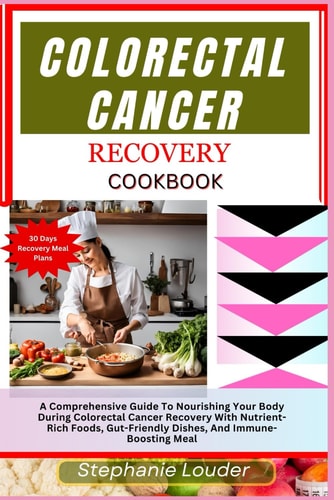 COLORECTAL CANCER RECOVERY COOKBOOK A Comprehensive Guide to Nourishing Your Body... During Colorectal Cancer Recovery with