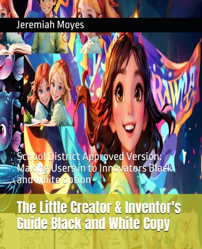 The Little Creator & Inventor's Guide Black and White Copy School District Approved Version: Making Users in to Innovators Black and White Option