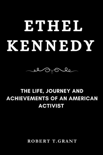 Ethel Kennedy The Life, Journey and Achievements of an American Activist