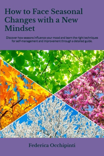How to Face Seasonal Changes with a New Mindset Discover how Seasons Influence Your Mood and Learn the Right Techniques for Self-management and Improvement Through a Detailed Guide.