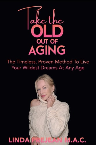 Take The Old Out Of Aging The Timeless, Proven Method To Live Your Wildest Dreams At Any Age