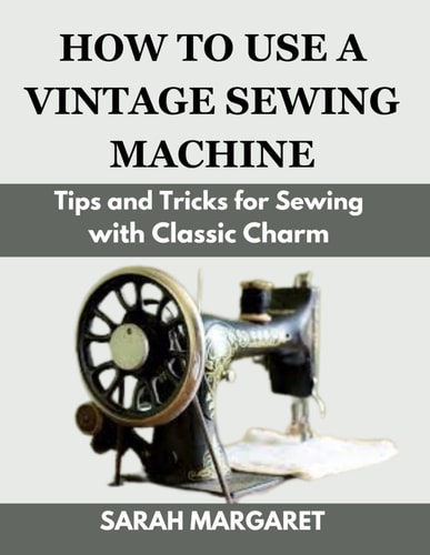 How to Use a Vintage Sewing Machine Tips and Tricks for Sewing with Classic Charm