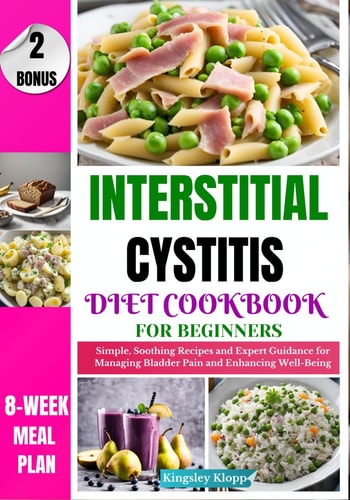 Interstitial Cystitis Diet Cookbook for Beginners Simple, Soothing Recipes and Expert Guidance for Managing Bladder Pain and Enhancing Well-Being
