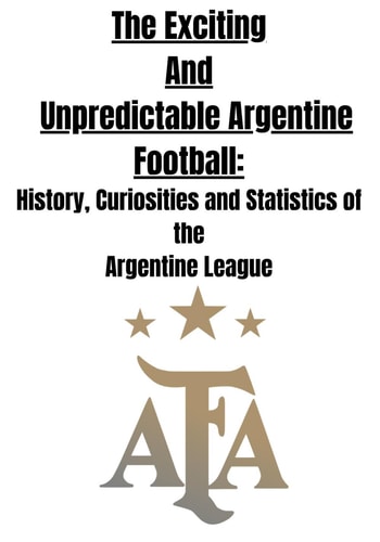 The Exciting and Unpredictable Argentine Football History, Curiosities and Statistics of The Argentine League