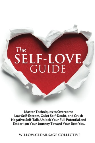 The Self-Love Guide Master Techniques to Overcome Low Self-Esteem, Quiet Self-Doubt, and Crush Negative Self-Talk. Unlock Your Full Potential and Embark on Your Journey Toward Your Best You.