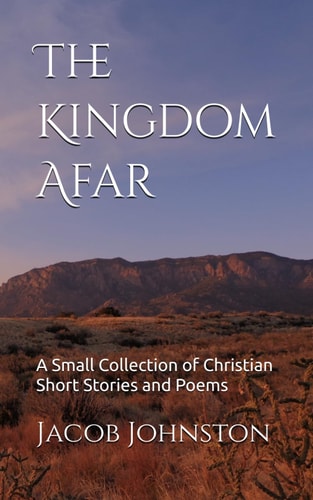 The Kingdom Afar A Small Collection of Christian Short Stories and Poems