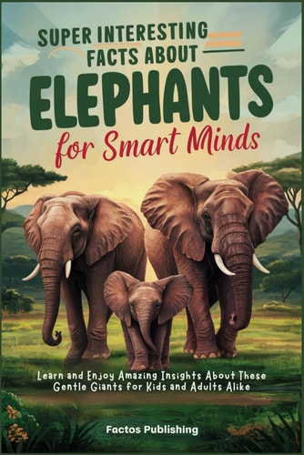 Super Interesting Facts About Elephants for Smart Minds Learn and Enjoy Amazing Insights About These Gentle Giants for Kids and Adults Alike
