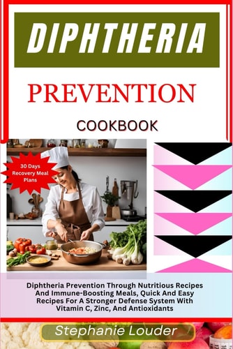 Diphtheria Prevention Cookbook Diphtheria Prevention Through Nutritious Recipes And Immune-Boosting Meals, Quick And Easy Recipes For A Stronger Defense System With Vitamin C, Zinc, And Antioxidants
