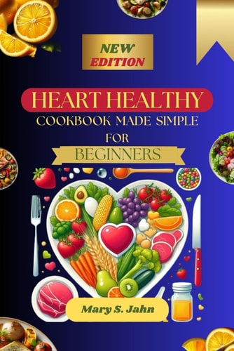 Heart Healthy Cookbook Made Simple for Beginners Complete Flavorful and Nutritious Recipes for a Healthy Lifestyle - Your Step-by-Step Guide to Delicious, Low-carb -Friendly Meals