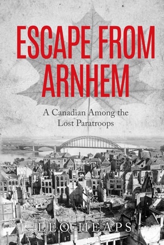Escape From Arnhem: A Canadian Among the Lost Paratroops (Memoirs from World War Two)