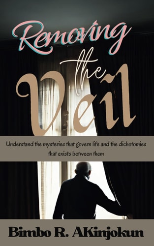 Removing the Veil Understand the Mysteries that Govern Life and the Dichotomies that Exist Between Them
