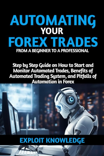 Automating Your Forex Trades from a Beginner to a Professional Step by Step Guide on How to Start and Monitor Automated Trades, Benefits of Automated Trading Systems and Pitfalls of Automation in Forex