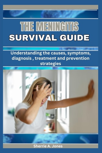 A Meningitis Survival Guide Understanding the Causes Symptoms Diagnosis Treatment and Prevention Strategies
