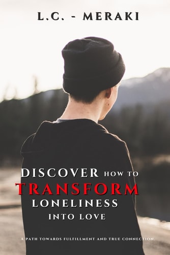 Discover how to Transform Loneliness Into Love A Path Towards Fulfillment and True Connection