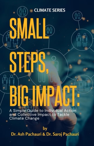 Small Steps, Big Impact A Simple Guide to Individual Action and Collective Impact to Tackle Climate Change