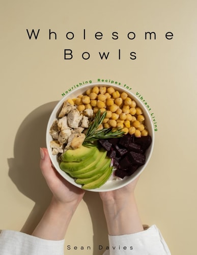 Wholesome Bowls Nourishing Recipes for Vibrant Living