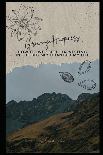 Growing Happiness How Flower Seed Harvesting in the Big Sky Changed My Life