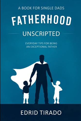 Fatherhood Unscripted Everyday Tips for Being an Exceptional Father