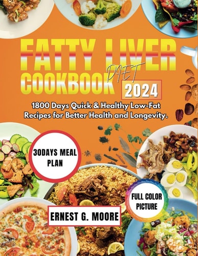 Fatty Liver Diet Cookbook 2024 1800 Days Quick and Healthy Low-Fat Recipes for Better Health and Longevity.