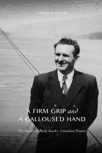 A Firm Grip and a Calloused Hand The Stories of Rudy Jacobs, Canadian Pioneer