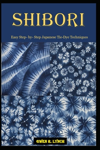 SHIBORI Easy Step- By- Step Japanese Tie-dye Techniques