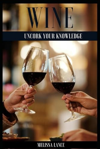 Wine Uncork Your Knowledge A Beginner's Guide to the Wonderful World of Wine