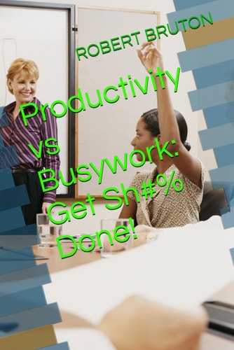 Productivity Vs Busywork Get Sh#% Done!