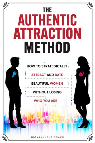 The Authentic Attraction Method How To Strategically Attract And Date Beautiful Women Without Losing Who You Are