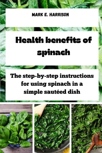 Health Benefits of Spinach The Step-by-step Instructions for Using Spinach in a Simple Sautéed Dish