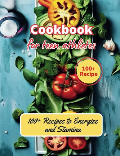 Cookbook for Young Athletes 100+ Recipes to Energize and Stamina