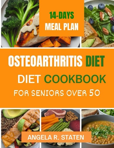 Osteoarthritis Diet Cookbook for Senior Over 50 Delicious and Easy to Follow Anti-inflammatory Recipes to Relieve Arthritis Pain, Enhance Joint Health and Boost Mobility