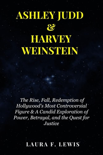 ASHLEY JUDD & HARVEY WEINSTEIN The Rise, Fall, Redemption of Hollywood's Most Controversial... Figure & a Candid Exploration of Power, Betrayal