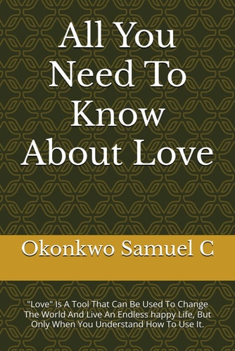 All You Need To Know About Love "Love" Is A Tool That Can Be Used To Change The World And Live An Endless Happy Life, But Only When You Understand How To Use It.