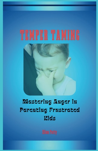 Temper Taming Mastering Anger in Parenting Frustrated Children