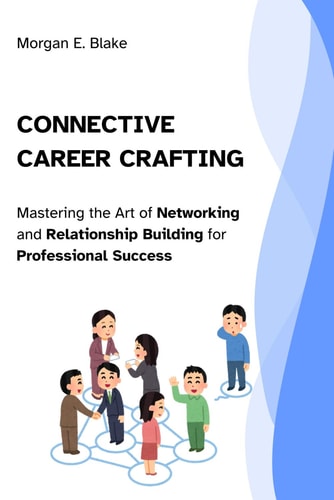 Connective Career Crafting Mastering the Art of Networking and Relationship Building for Professional Success