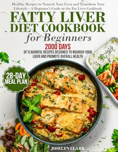 Fatty Liver Diet Cookbook 2000 Days of Healthy & Reversal Everyday Recipes for Beginners & Experienced Guide to Improve Cleanse Detox and Support Rescue Your Liver from Disease 28-Days Healing Eating Meal Plan Included